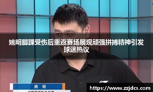 姚明脚踝受伤后重返赛场展现顽强拼搏精神引发球迷热议