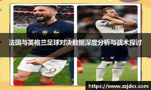 法国与英格兰足球对决数据深度分析与战术探讨