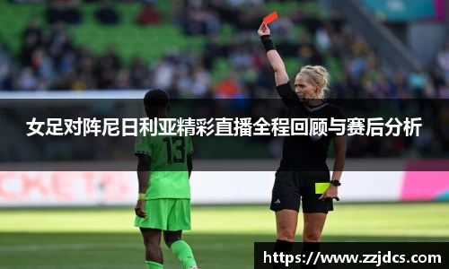 女足对阵尼日利亚精彩直播全程回顾与赛后分析