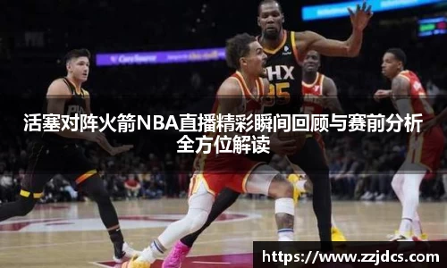 活塞对阵火箭NBA直播精彩瞬间回顾与赛前分析全方位解读
